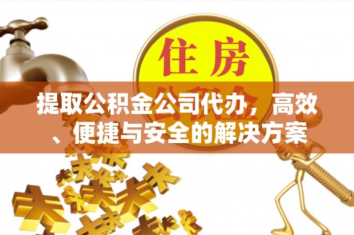 大兴提取公积金公司代办，高效、便捷与安全的解决方案