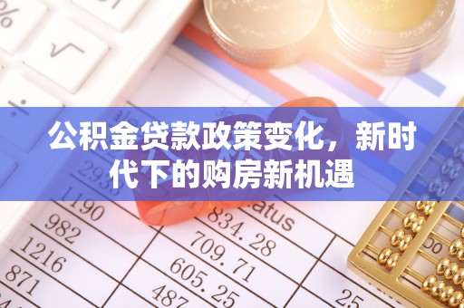 大兴公积金贷款政策变化，新时代下的购房新机遇