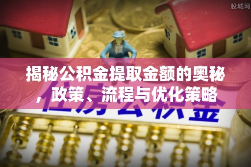 大兴揭秘公积金提取金额的奥秘，政策、流程与优化策略
