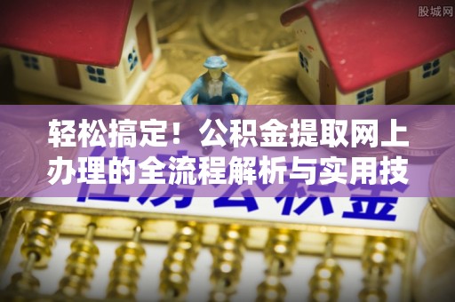 大兴轻松搞定！公积金提取网上办理的全流程解析与实用技巧