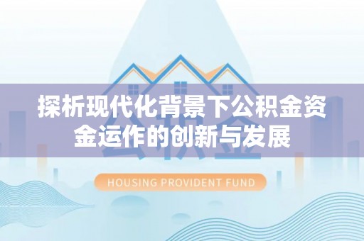 大兴探析现代化背景下公积金资金运作的创新与发展