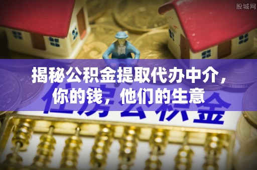 大兴揭秘公积金提取代办中介，你的钱，他们的生意