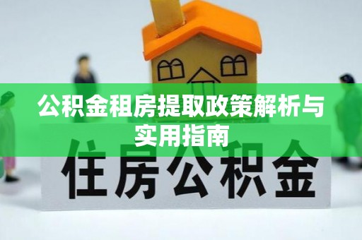 大兴公积金租房提取政策解析与实用指南