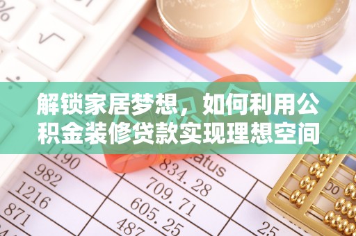 大兴解锁家居梦想，如何利用公积金装修贷款实现理想空间