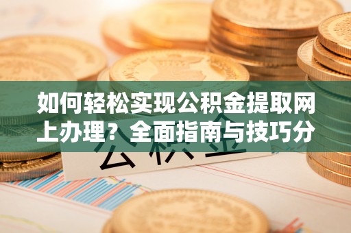 大兴如何轻松实现公积金提取网上办理？全面指南与技巧分享