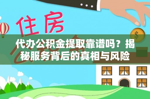 大兴代办公积金提取靠谱吗？揭秘服务背后的真相与风险