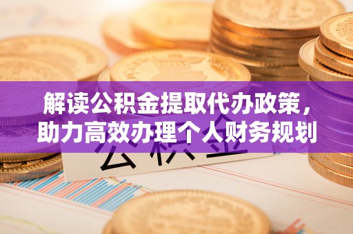 大兴解读公积金提取代办政策，助力高效办理个人财务规划