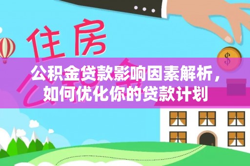 大兴公积金贷款影响因素解析，如何优化你的贷款计划