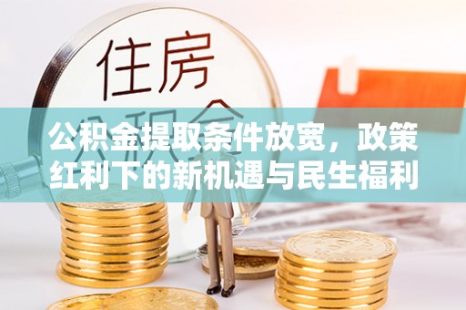 大兴公积金提取条件放宽，政策红利下的新机遇与民生福利