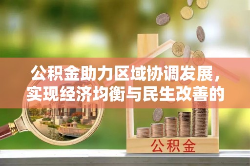 大兴公积金助力区域协调发展，实现经济均衡与民生改善的新路径