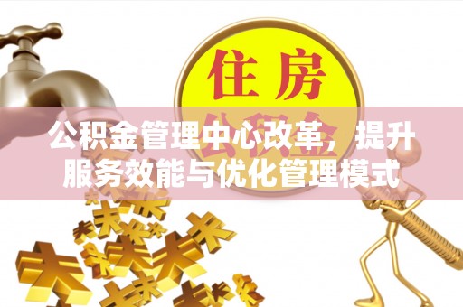 大兴公积金管理中心改革，提升服务效能与优化管理模式