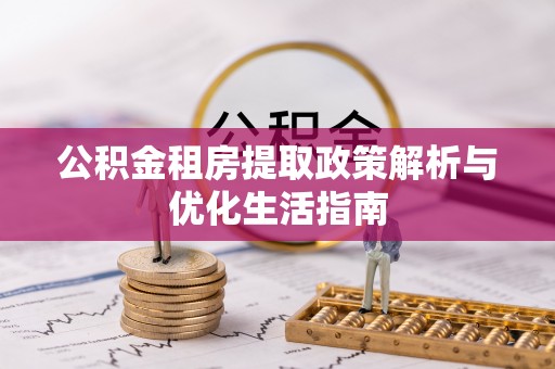 大兴公积金租房提取政策解析与优化生活指南