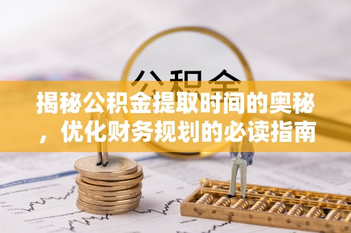 大兴揭秘公积金提取时间的奥秘，优化财务规划的必读指南