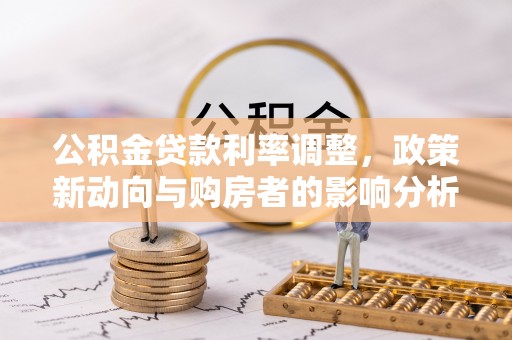 大兴公积金贷款利率调整，政策新动向与购房者的影响分析