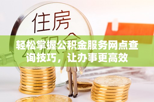 大兴轻松掌握公积金服务网点查询技巧，让办事更高效
