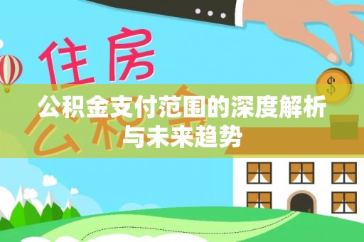 大兴公积金支付范围的深度解析与未来趋势