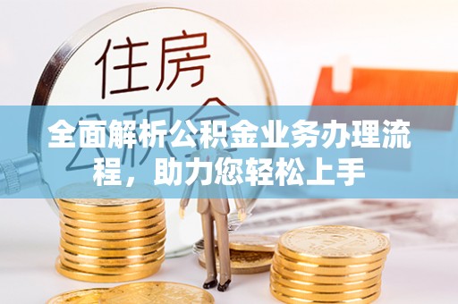 大兴全面解析公积金业务办理流程，助力您轻松上手