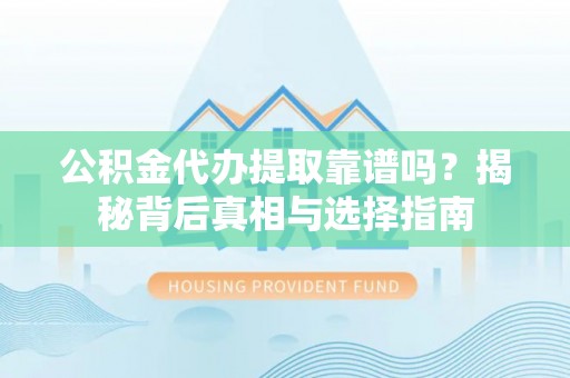 大兴公积金代办提取靠谱吗？揭秘背后真相与选择指南