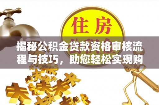 大兴揭秘公积金贷款资格审核流程与技巧，助您轻松实现购房梦想