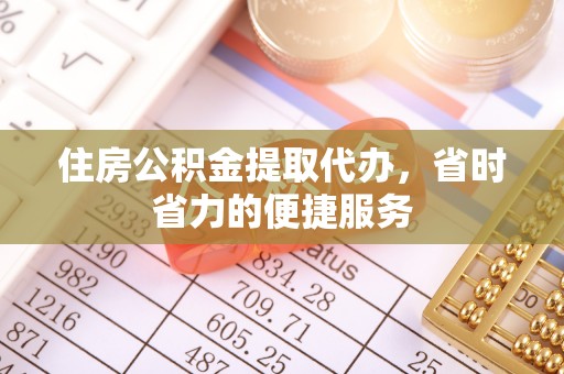 大兴住房公积金提取代办，省时省力的便捷服务