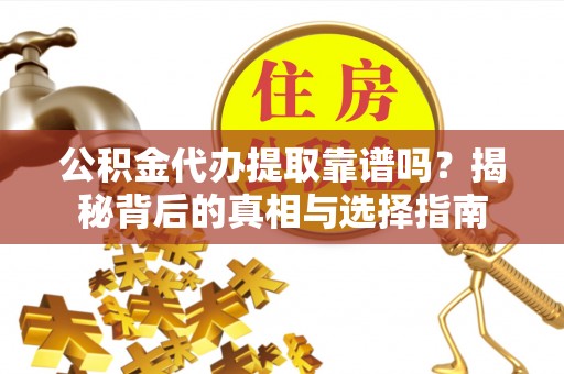大兴公积金代办提取靠谱吗？揭秘背后的真相与选择指南