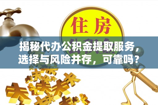 大兴揭秘代办公积金提取服务，选择与风险并存，可靠吗？