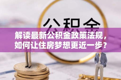 大兴解读最新公积金政策法规，如何让住房梦想更近一步？