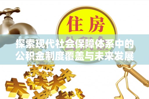 大兴探索现代社会保障体系中的公积金制度覆盖与未来发展