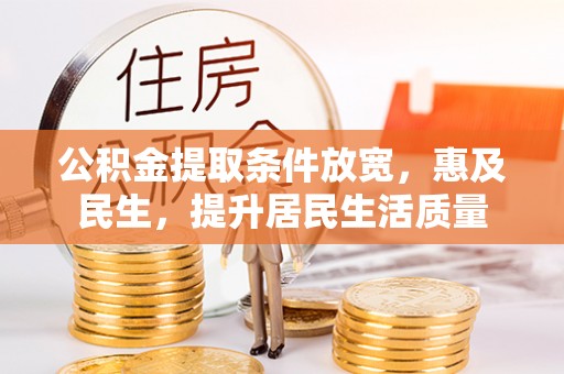 大兴公积金提取条件放宽，惠及民生，提升居民生活质量