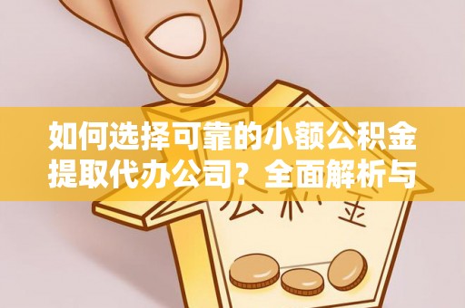 大兴如何选择可靠的小额公积金提取代办公司？全面解析与实用指南