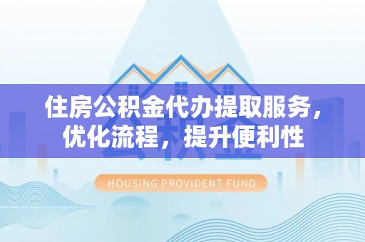 大兴住房公积金代办提取服务，优化流程，提升便利性