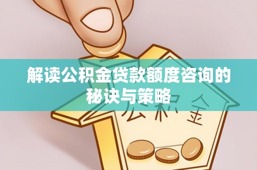 大兴解读公积金贷款额度咨询的秘诀与策略