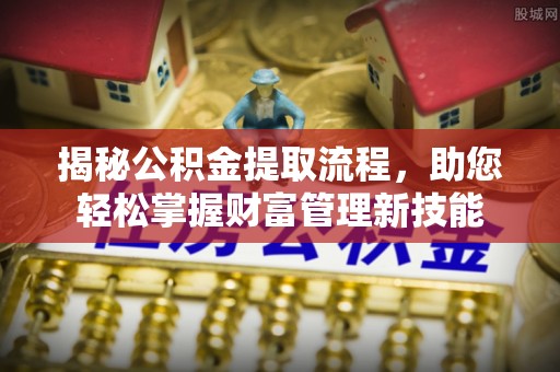 大兴揭秘公积金提取流程，助您轻松掌握财富管理新技能