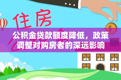 大兴公积金贷款额度降低，政策调整对购房者的深远影响