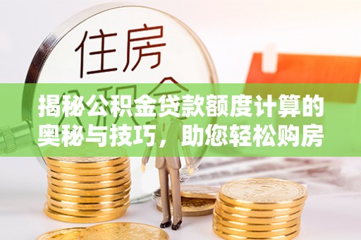 大兴揭秘公积金贷款额度计算的奥秘与技巧，助您轻松购房