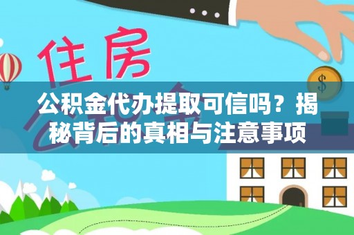 大兴公积金代办提取可信吗？揭秘背后的真相与注意事项
