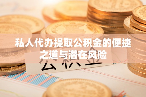 大兴私人代办提取公积金的便捷之道与潜在风险