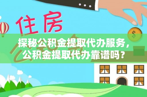 大兴探秘公积金提取代办服务，公积金提取代办靠谱吗？