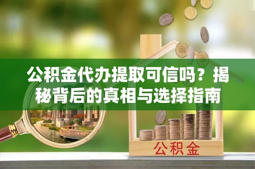 大兴公积金代办提取可信吗？揭秘背后的真相与选择指南