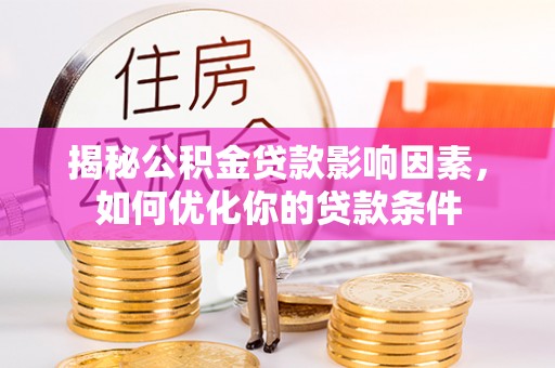 大兴揭秘公积金贷款影响因素，如何优化你的贷款条件