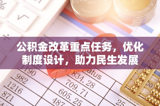 大兴公积金改革重点任务，优化制度设计，助力民生发展