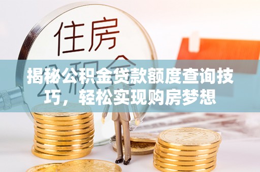 大兴揭秘公积金贷款额度查询技巧，轻松实现购房梦想