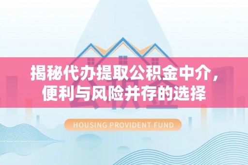 大兴揭秘代办提取公积金中介，便利与风险并存的选择
