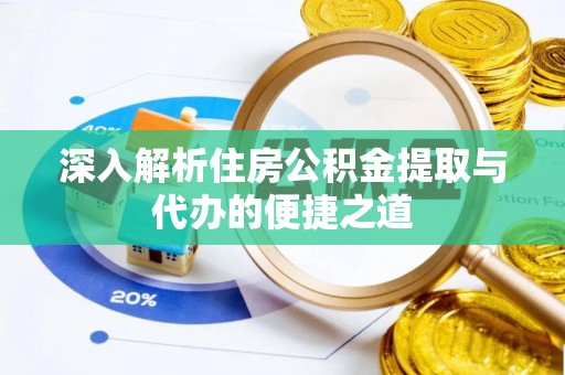 大兴深入解析住房公积金提取与代办的便捷之道