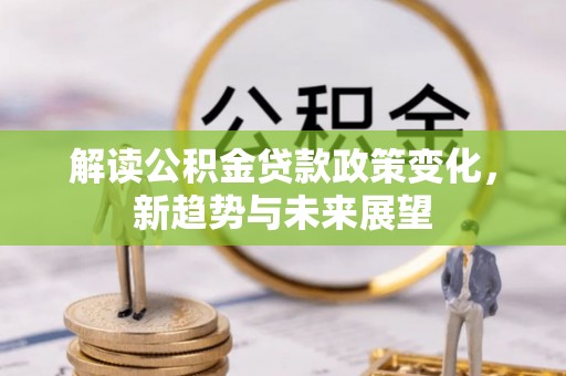 大兴解读公积金贷款政策变化，新趋势与未来展望