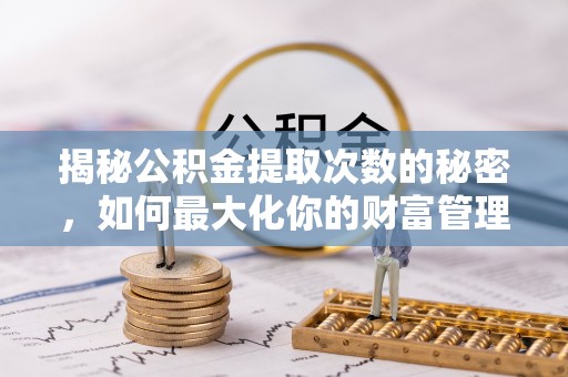 大兴揭秘公积金提取次数的秘密，如何最大化你的财富管理