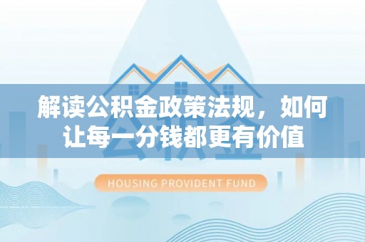 大兴解读公积金政策法规，如何让每一分钱都更有价值