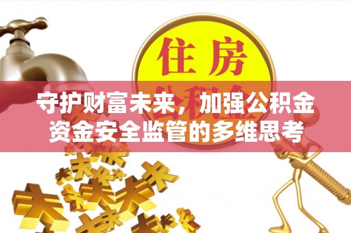 大兴守护财富未来，加强公积金资金安全监管的多维思考