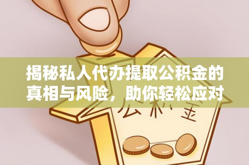 大兴揭秘私人代办提取公积金的真相与风险，助你轻松应对资金难题