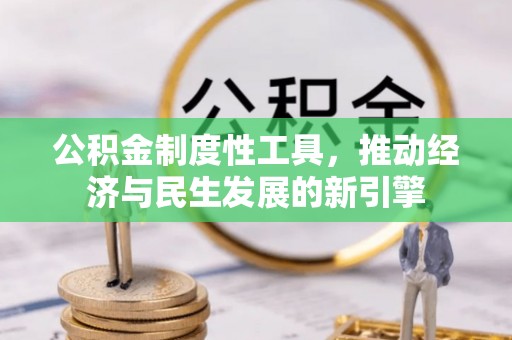 大兴公积金制度性工具，推动经济与民生发展的新引擎